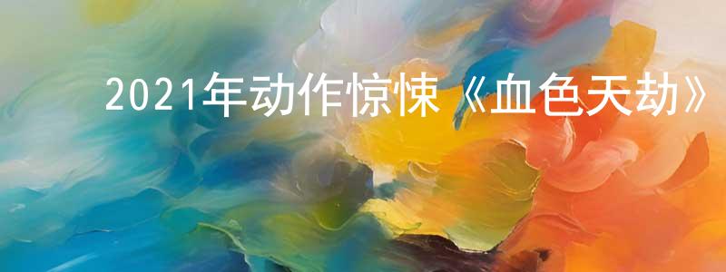 ﻿陈瑞博的网络影视资源,﻿2021年动作惊悚《血色天劫》BD中英双字迅雷下载_电影天堂